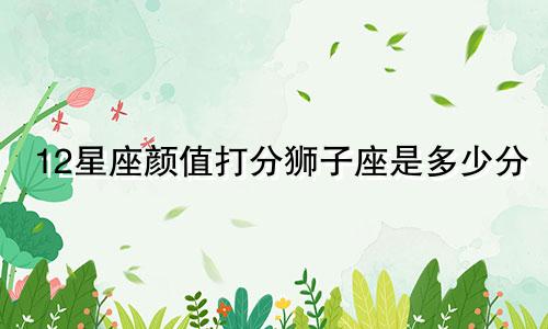 12星座颜值打分狮子座是多少分