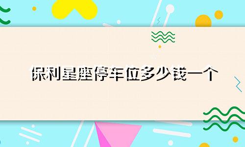 保利星座停车位多少钱一个