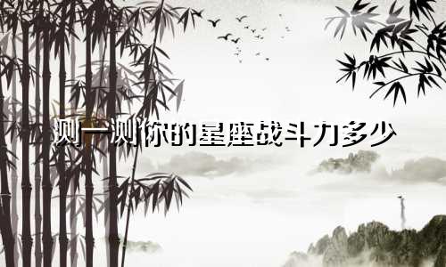 测一测你的星座战斗力多少