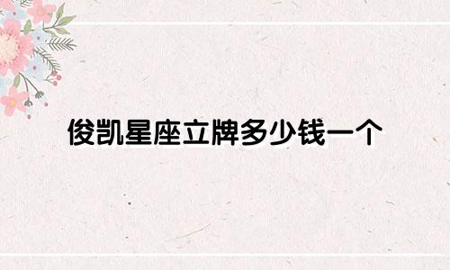 俊凯星座立牌多少钱一个