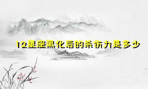 12星座黑化后的杀伤力是多少