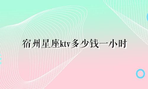 宿州星座ktv多少钱一小时