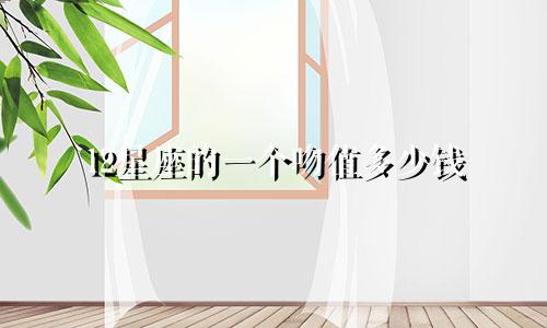 12星座的一个吻值多少钱