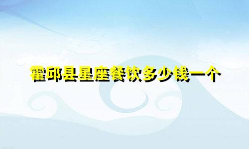 霍邱县星座餐饮多少钱一个