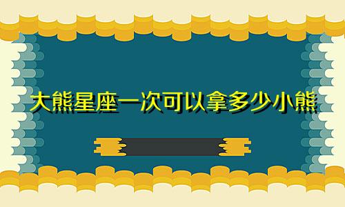 大熊星座一次可以拿多少小熊
