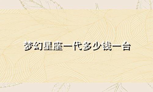 梦幻星座一代多少钱一台