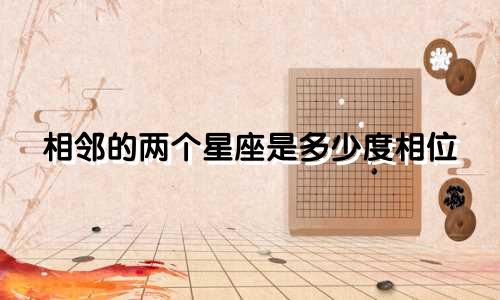 相邻的两个星座是多少度相位