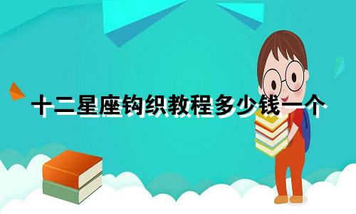 十二星座钩织教程多少钱一个