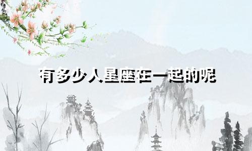 有多少人星座在一起的呢