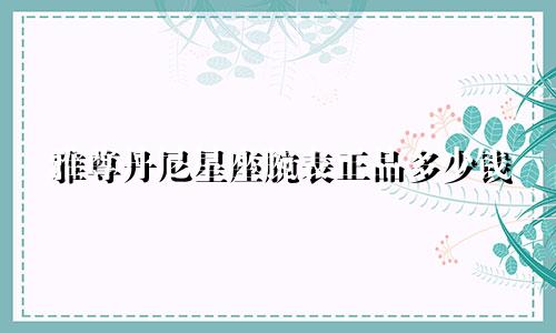 雅尊丹尼星座腕表正品多少钱