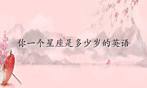 你一个星座是多少岁的英语