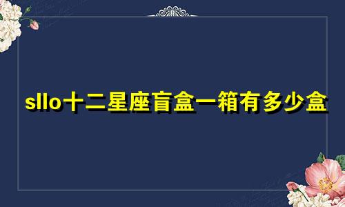 sllo十二星座盲盒一箱有多少盒