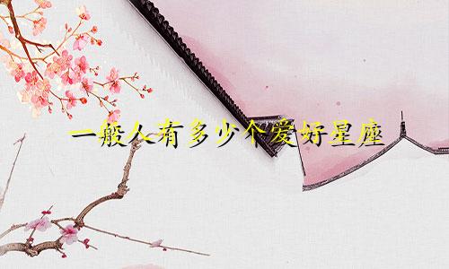 一般人有多少个爱好星座