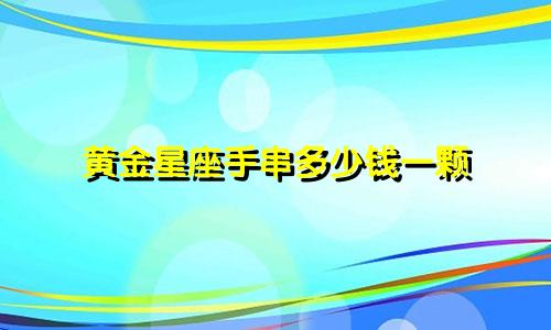 黄金星座手串多少钱一颗