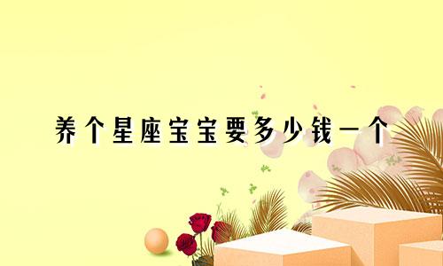 养个星座宝宝要多少钱一个