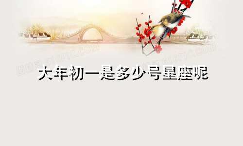 大年初一是多少号星座呢