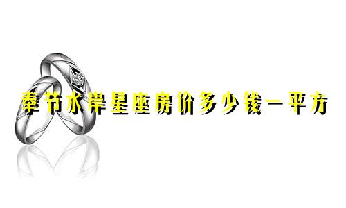奉节水岸星座房价多少钱一平方