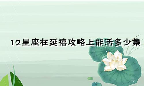 12星座在延禧攻略上能活多少集