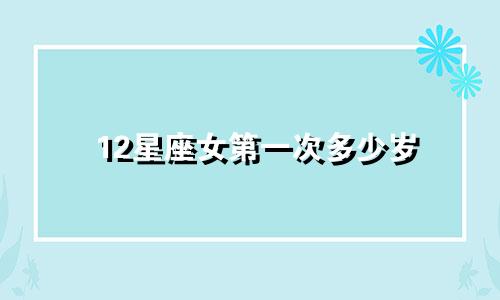 12星座女第一次多少岁