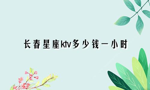 长春星座ktv多少钱一小时