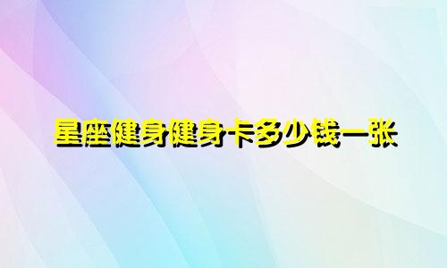 星座健身健身卡多少钱一张