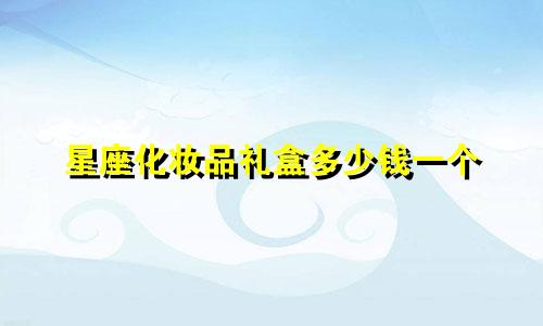 星座化妆品礼盒多少钱一个