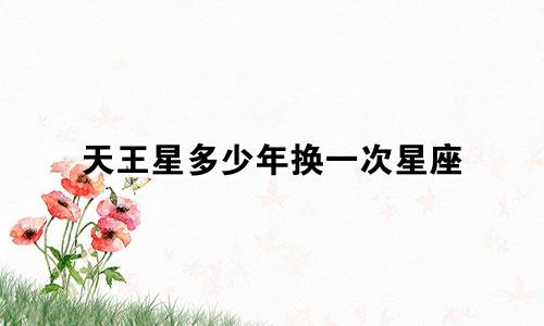 天王星多少年换一次星座