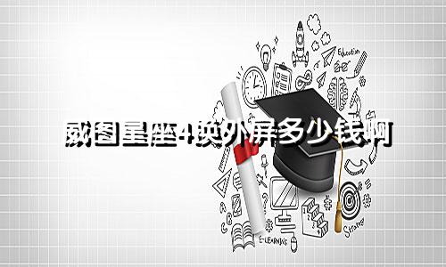 威图星座4换外屏多少钱啊