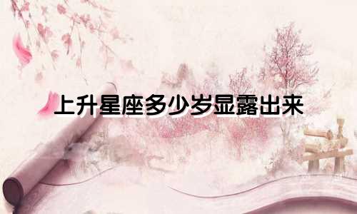 上升星座多少岁显露出来