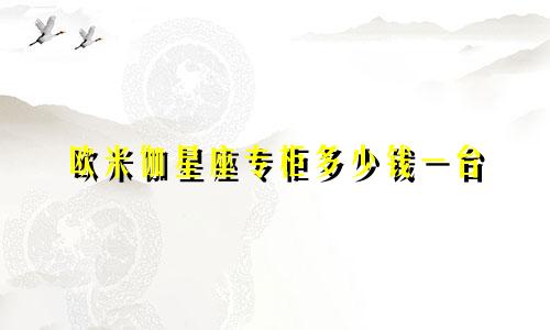 欧米伽星座专柜多少钱一台