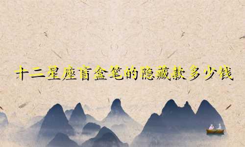 十二星座盲盒笔的隐藏款多少钱