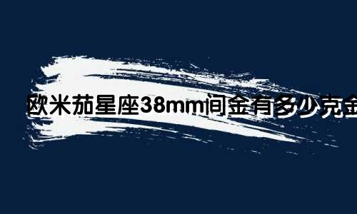 欧米茄星座38mm间金有多少克金
