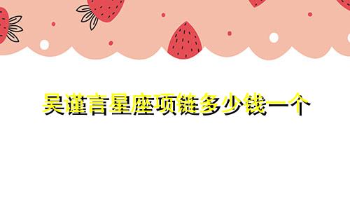 吴谨言星座项链多少钱一个