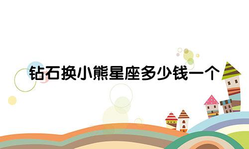 钻石换小熊星座多少钱一个