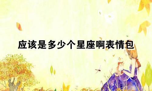 应该是多少个星座啊表情包