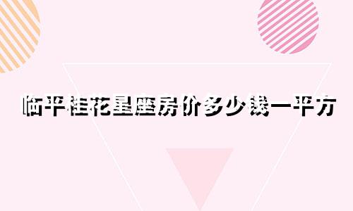 临平桂花星座房价多少钱一平方