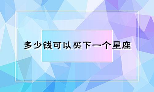 多少钱可以买下一个星座