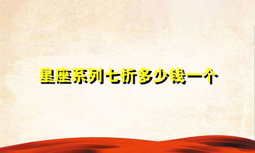 星座系列七折多少钱一个