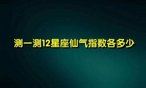 测一测12星座仙气指数各多少