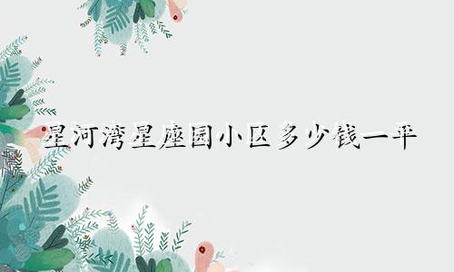 星河湾星座园小区多少钱一平