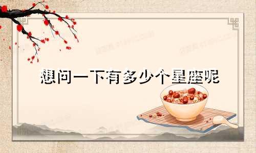 想问一下有多少个星座呢