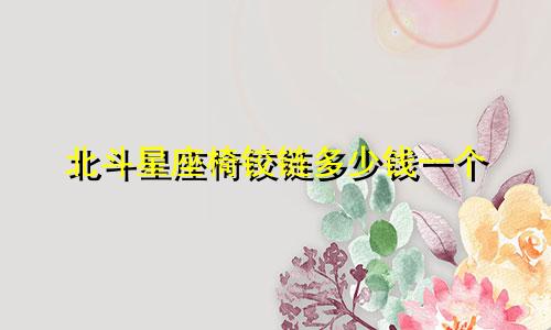 北斗星座椅铰链多少钱一个