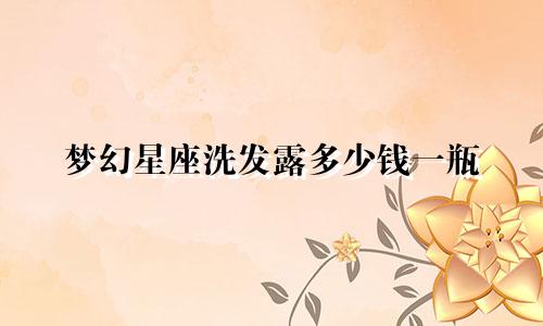 梦幻星座洗发露多少钱一瓶
