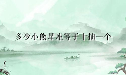 多少小熊星座等于十抽一个