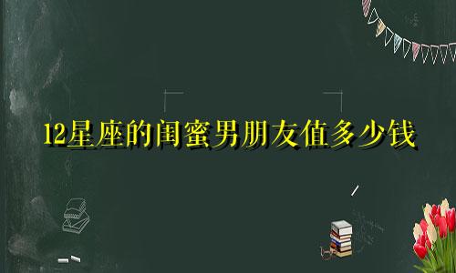 12星座的闺蜜男朋友值多少钱