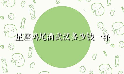 星座鸡尾酒武汉多少钱一杯