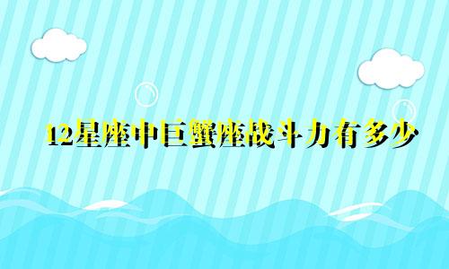 12星座中巨蟹座战斗力有多少