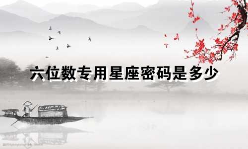 六位数专用星座密码是多少