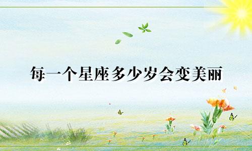 每一个星座多少岁会变美丽