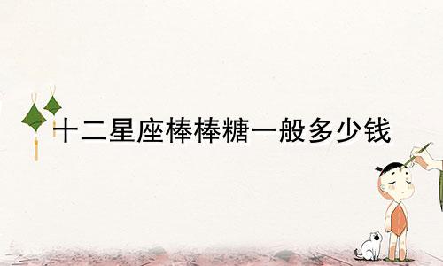 十二星座棒棒糖一般多少钱